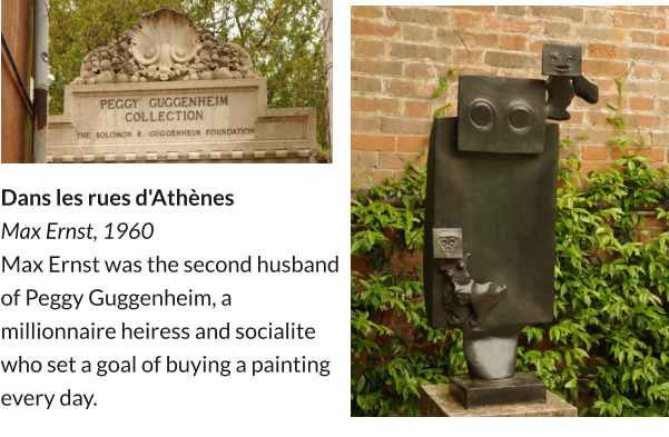 Dans les rues d'Athènes Max Ernst, 1960 Max Ernst was the second husband of Peggy Guggenheim, a millionnaire heiress and socialite who set a goal of buying a painting every day.